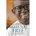 Forgiveness Makes You Free: A Dramatic Story of Healing and Reconciliation from the Heart of Rwanda