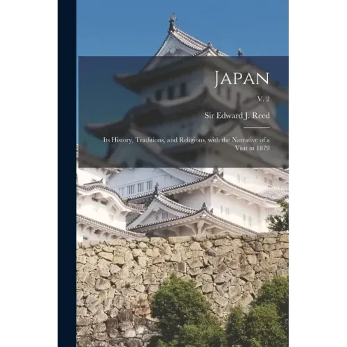 Japan: Its History, Traditions, and Religions, With the Narrative of a Visit in 1879; v. 2