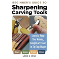 Beginner's Guide to Sharpening Carving Tools: Learn to Keep Your Knives, Gouges & V-Tools in Tip-Top Shape