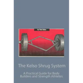 The Kelso Shrug System: A Practical Guide for Body Builders and Strength Athletes