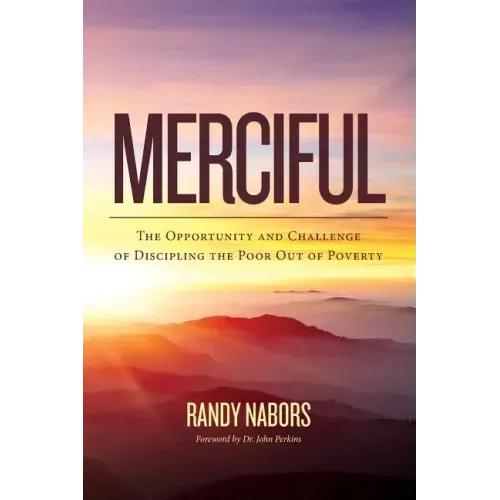 Merciful: The Opportunity and Challenge of Discipling the Poor Out of Poverty