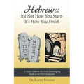 Hebrews: It's Not How You Start--It's How You Finish: A Study Guide to the Most Encouraging Book in the New Testament