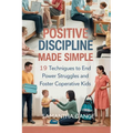 Positive Discipline Made Simple: 19 Techniques To End Power Struggles And Foster Cooperative Kids