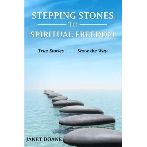Stepping Stones to Spiritual Freedom: True Stories . . . Show the Way