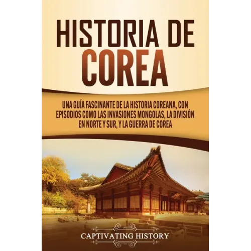 Historia de Corea: Una guía fascinante de la historia coreana, con episodios como las invasiones mongolas, la división en norte y sur, y