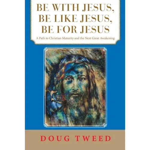 Be with Jesus, Be Like Jesus, Be for Jesus: A Path to Christian Maturity and the Next Great Awakening