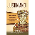 Justiniano I: Una Guía Fascinante de Justiniano el Grande y Cómo este Emperador Gobernó el Imperio Romano