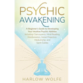 Psychic Awakening: A Beginner's Guide to Developing Your Intuitive Psychic Abilities, Including Clairvoyance, Mind Reading, Manifestation, Astral Proj