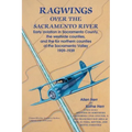 Ragwings Over The Sacramento River: Early aviation in Sacramento County, the westside counties, and the far northern counties of the Sacramento Valley