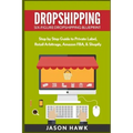 Dropshipping: Six-Figure Dropshipping Blueprint: Step by Step Guide to Private Label, Retail Arbitrage, Amazon FBA, Shopify