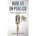 Hablar en público: Habla como un profesional - Desarrolla la confianza, mejora tus habilidades para persuadir y conviértete en un máster de las presen