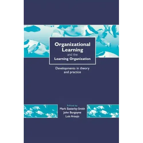 Organizational Learning and the Learning Organization: Developments in Theory and Practice