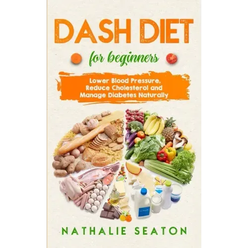 DASH DIET For Beginners: Lower Blood Pressure, Reduce Cholesterol and Manage Diabetes Naturally