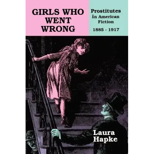 Girls Who Went Wrong: Prostitutes in American Fiction, 1885-1917