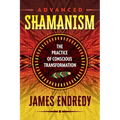 Advanced Shamanism: The Practice of Conscious Transformation