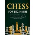Chess for Beginners: How to Win Almost Every Game with Proven Tactics, Mind-Blowing Opening Strategies, and a Deep Knowledge of the Rules and Pieces