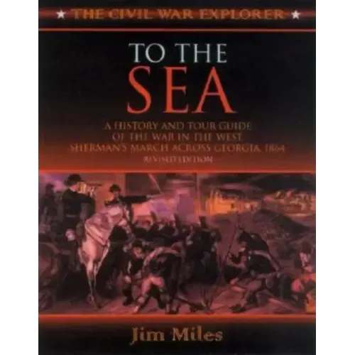 To the Sea: A History and Tour Guide of the War in the West, Sherman's March Across Georgia and Through the Carolinas, 1864-1865