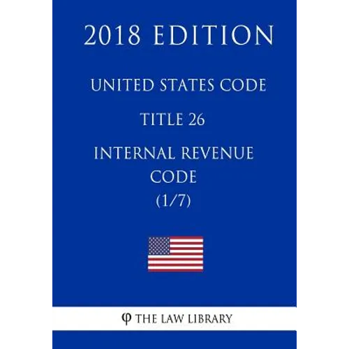 United States Code - Title 26 - Internal Revenue Code (1/7) (2018 Edition)