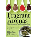 Fragrant Aromas: The Heart of Indian Cooking: Healthy Legumes and Vegetables to Savor
