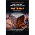 Distributed Machine Learning Patterns: A Patterns-First Manual for Architects, Engineers, and Technical Leads