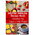 Nutri Ninja Recipe Book: 140 Recipes for Smoothies, Soups, Sauces, Dips, Dressings and Butters