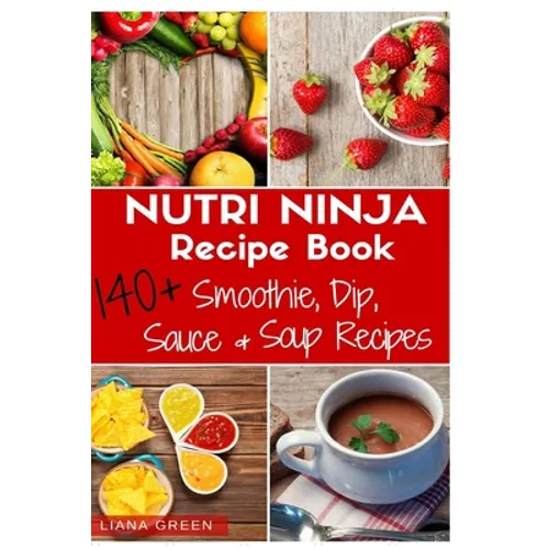Nutri Ninja Recipe Book: 140 Recipes for Smoothies, Soups, Sauces, Dips, Dressings and Butters