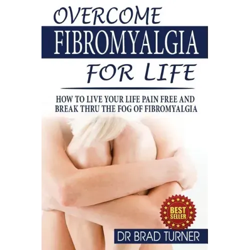Overcome Fibromyalgia For Life: How To Live Your Life Pain Free And Break Thru The Fog Of Fibromyalgia