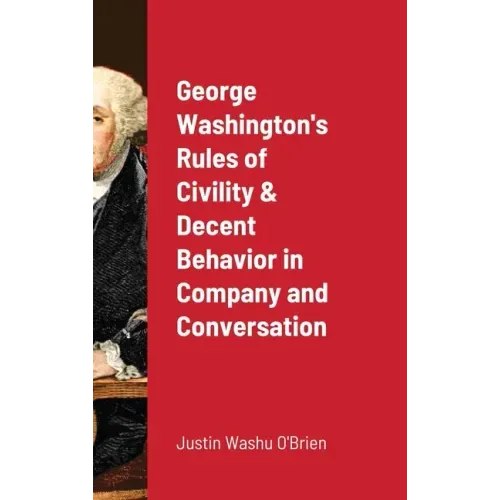 George Washington's Rules of Civility & Decent Behavior in Company and Conversation