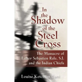 In the Shadow of the Steel Cross: The Massacre of Father Sebastién Râle, S.J. and the Indian Chiefs