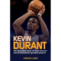 Kevin Durant: The Incredible Story of Kevin Durant - One of Basketball's Greatest Players