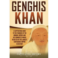 Genghis Khan: A Captivating Guide to the Founder of the Mongol Empire and His Conquests Which Resulted in the Largest Contiguous Empire in History