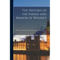 The History of the Parish and Manor of Wookey; Being a Contribution Towards a Future History of the County of Somerset