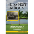 BUDAPEST to BOCA: The Journey from Refugee to Corporate Executive to Entrepreneur