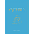 The Zodiac Guide to Aquarius: The Ultimate Guide to Understanding Your Star Sign, Unlocking Your Destiny and Decoding the Wisdom of the Stars
