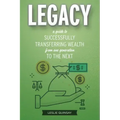 Legacy: A Guide to Successfully Transferring Wealth from One Generation to the Next