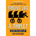 Parent like a Triplet: The Definitive Guide for Parents of Twins and Triplets...from an Identical Triplet