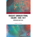 Russia's Sakhalin Penal Colony, 1849-1917: Imperialism and Exile
