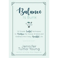 Balance is Bunk: 14 Simple, Soulful Techniques to Redefine the Elusive B-Word and Embrace this Crazy, Beautiful Life