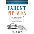 Parent Pep Talks: The 10 Mental Skills Your Child Must Have to Succeed in School, Sports, and Life