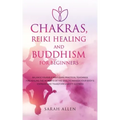 Chakras, Reiki Healing and Buddhism for Beginners: Balance Yourself and Learn Practical Teachings for Healing the Ailments of the Soul to Awaken Your