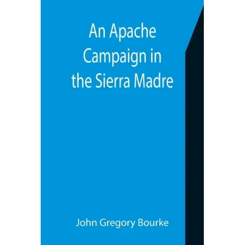 An Apache Campaign in the Sierra Madre; An Account of the Expedition in Pursuit of the Hostile Chiricahua Apaches in the Spring of 1883