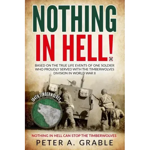 Nothing in Hell: Based on the true life events of one soldier who proudly served with the Timberwolves Division in World War II