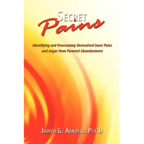 Secret Pains: Identifying and Overcoming Unresolved Inner Pains and Anger from Parental Abandonment