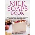 Milk Soaps Book: Quick and Simple Homemade Milk Soap Recipes for the Whole Family