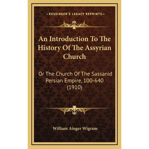 An Introduction To The History Of The Assyrian Church: Or The Church Of The Sassanid Persian Empire, 100-640 (1910)