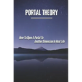 Portal Theory: How To Open A Portal To Another Dimension In Real Life: Open A Portal To A Fictional World