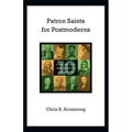 Patron Saints for Postmoderns: Ten from the Past Who Speak to Our Future