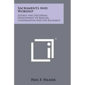 Sacraments And Worship: Liturgy And Doctrinal Development Of Baptism, Confirmation And The Eucharist