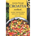 Journey Through Croatia Cookbook: Deliciously Traditional Croatian Recipes for All Generations