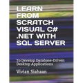Learn from Scratch Visual C# .Net with SQL Server: To Develop Database-Driven Desktop Applications